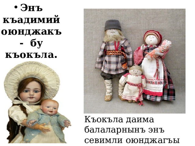 Энъ къадимий оюнджакъ - бу къокъла . Къокъла даима балаларнынъ энъ севимли оюнджагъы сайылгъан 