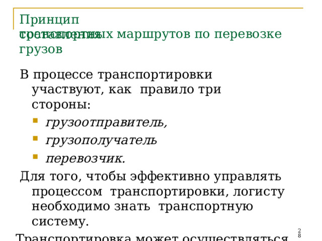 Принцип  составления транспортных  маршрутов  по  перевозке грузов В процессе транспортировки участвуют, как  правило  три  стороны: грузоотправитель, грузополучатель перевозчик. Для  того,  чтобы  эффективно управлять  процессом  транспортировки, логисту необходимо знать транспортную  систему. Транспортировка  может  осуществляться  как   собственным  транспортом,  так  и  привлеченным .   