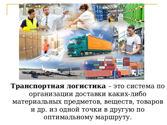 Транспортная логистика – это система по организации доставки каких-либо материальных предметов, веществ, товаров и др. из одной точки в другую по оптимальному маршруту. 