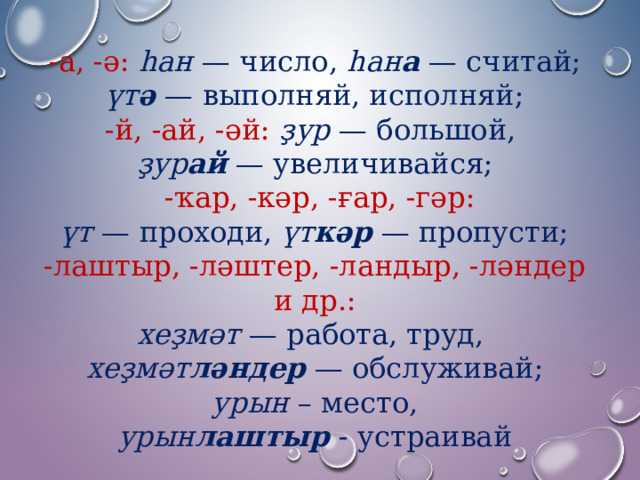 -а, -ә: һан — число, һан а — считай;  үт ә — выполняй, исполняй; -й, -ай, -әй: ҙур — большой, ҙур ай — увеличивайся;  -ҡар, -кәр, -ғар, -гәр: үт — проходи, үт кәр  — пропусти; -лаштыр, -ләштер, -ландыр, -ләндер и др.: хеҙмәт — работа, труд, хеҙмәт ләндер — обслуживай; урын – место, урын лаштыр - устраивай 