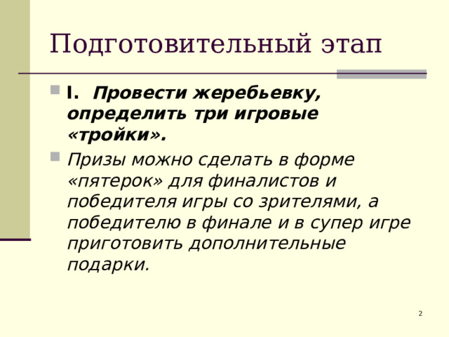Подготовительный этап I . Провести жеребьевку, определить три игровые «тройки». Призы можно сделать в форме «пятерок» для финалистов и победителя игры со зрителями, а победителю в финале и в супер игре приготовить дополнительные подарки. 