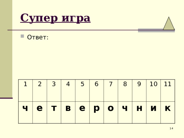 Супер игра Ответ: 1 ч 2 е 3 4 т в 5 е 6 7 р 8 о 9 ч н 10 и 11 к 