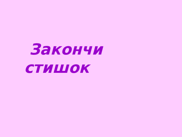  Закончи стишок 