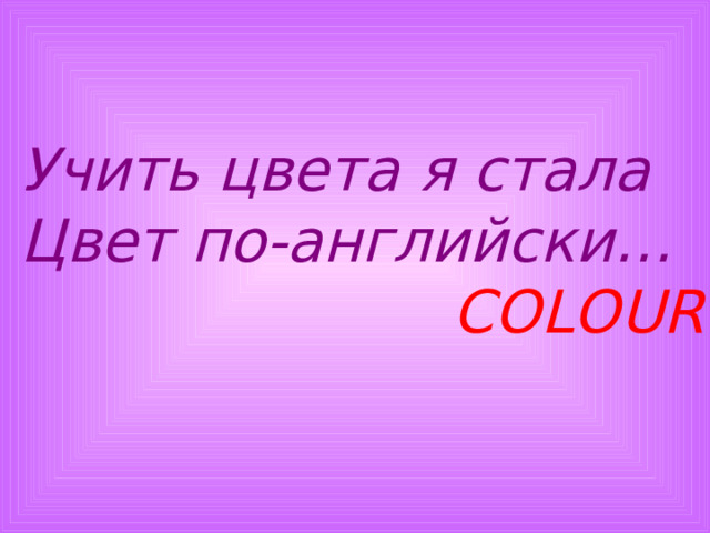 Учить цвета я стала Цвет по-английски…  COLOUR 