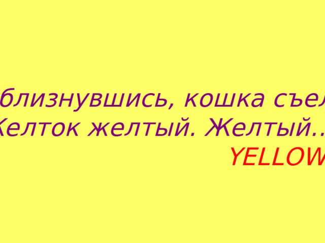 Облизнувшись, кошка съела Желток желтый. Желтый…  YELLOW 