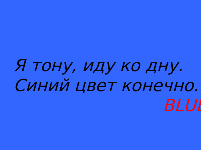 Я тону, иду ко дну. Синий цвет конечно…  BLUE 