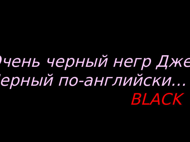 Очень черный негр Джек, Черный по-английски…  BLACK 