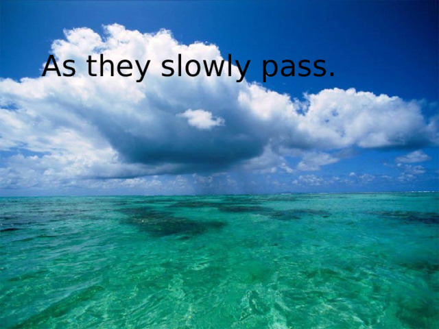 As they slowly pass. 