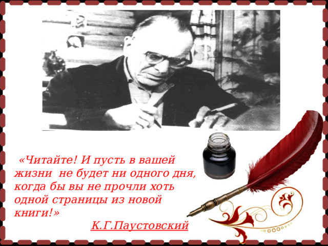  «Читайте! И пусть в вашей жизни не будет ни одного дня, когда бы вы не прочли хоть одной страницы из новой книги!»  К.Г.Паустовский  