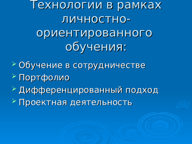  Технологии в рамках личностно-ориентированного обучения: Обучение в сотрудничестве Портфолио Дифференцированный подход Проектная деятельность 