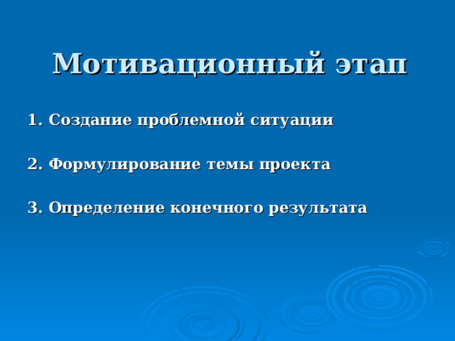  Мотивационный этап      1. Создание проблемной ситуации  2. Формулирование темы проекта  3. Определение конечного результата    