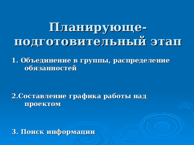  Планирующе-подготовительный этап       1. Объединение в группы, распределение обязанностей   2.Составление графика работы над проектом   3. Поиск информации    