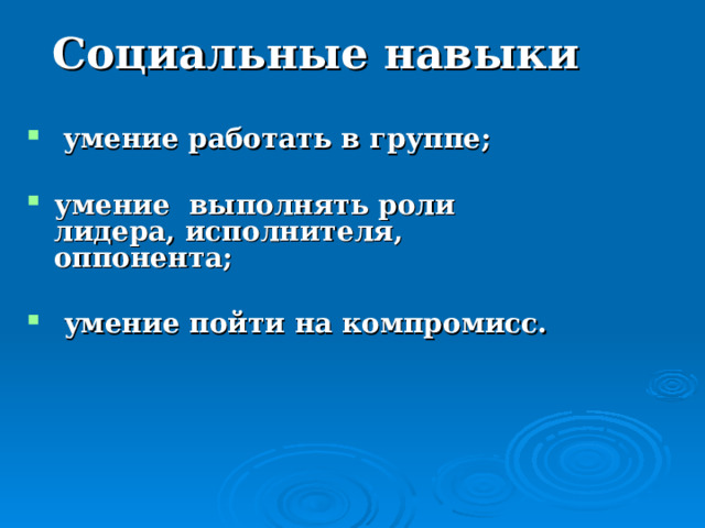 Социальные навыки  умение работать в группе;  умение выполнять роли лидера, исполнителя, оппонента;   умение пойти на компромисс. 