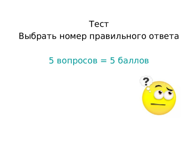 Тест Выбрать номер правильного ответа 5 вопросов = 5 баллов 