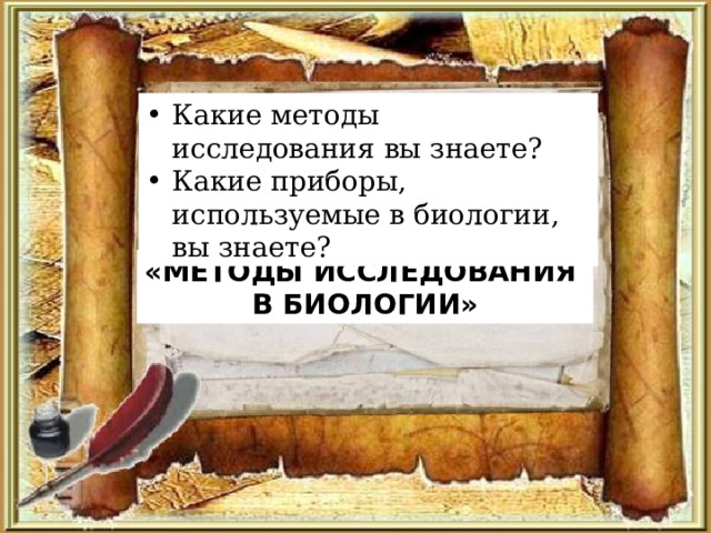 Какие методы исследования вы знаете? Какие приборы, используемые в биологии, вы знаете? «МЕТОДЫ ИССЛЕДОВАНИЯ В БИОЛОГИИ» Учитель биологии МБОУ - СОШ №1 п. Степное Викулова Е.В. 
