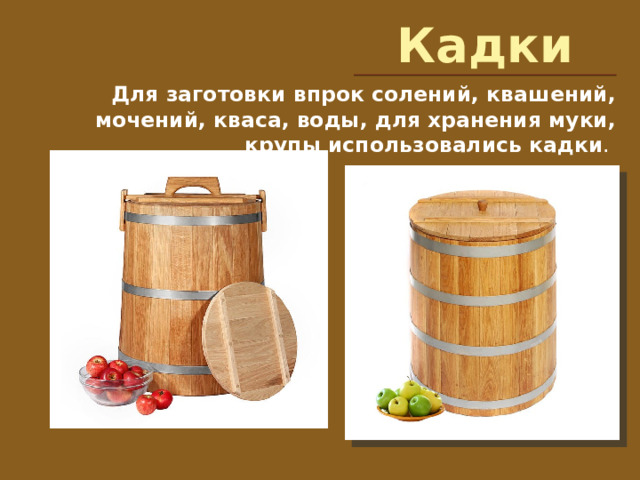 Кадки Для заготовки впрок солений, квашений, мочений, кваса, воды, для хранения муки, крупы использовались кадки . 