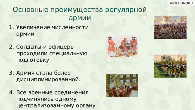 Основные преимущества регулярной армии Увеличение численности армии. Солдаты и офицеры проходили специальную подготовку. Армия стала более дисциплинированной. Все военные соединения подчинялись одному централизованному органу власти. 