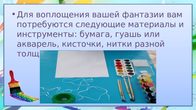 Для воплощения вашей фантазии вам потребуются следующие материалы и инструменты: бумага, гуашь или акварель, кисточки, нитки разной толщины 