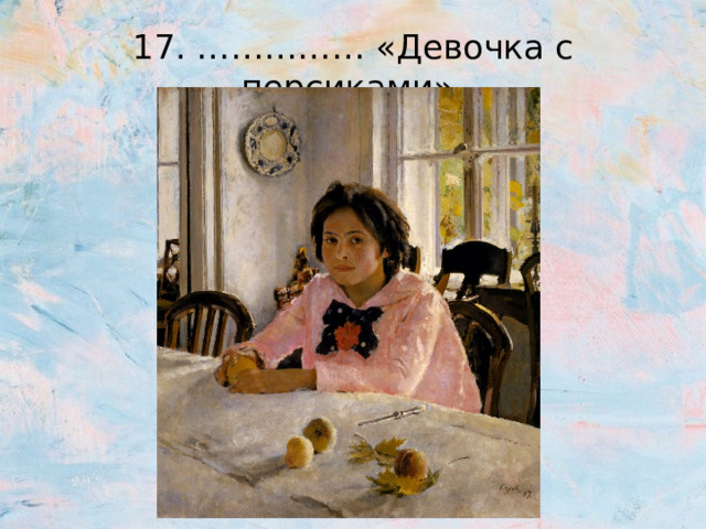 17. …………… «Девочка с персиками» 