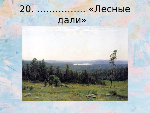 20. ……………. «Лесные дали» 