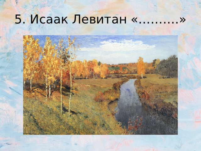 5. Исаак Левитан «……….» 