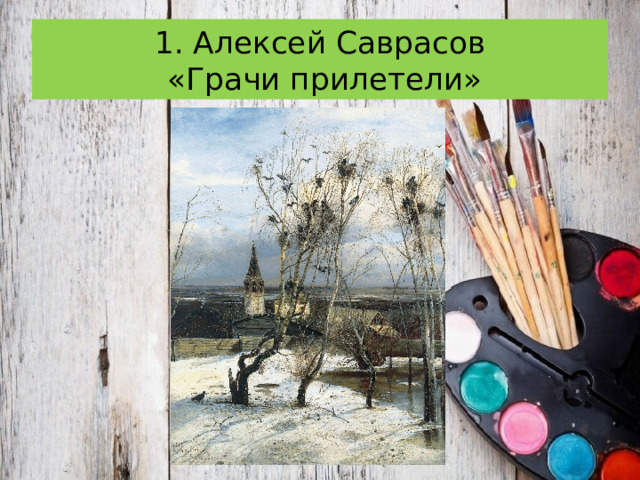 1. Алексей Саврасов  «Грачи прилетели» 
