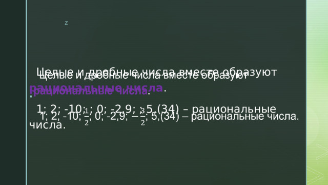  Целые и дробные числа вместе образуют рациональные числа .    1; 2; -10; ; 0; -2,9; ; 5,(34) – рациональные числа. 