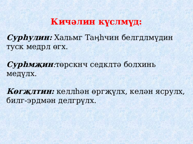 Кичәлин күслмүд:  Сурһулин: Хальмг Таӊһчин белгдлмүдин туск медрл өгх.  Сурһмҗин : төрскнч седклтә болхинь медүлх.  Көгҗлтин: келлһән өргҗүлх, келән ясрулх, билг-эрдмән делгрүлх. 