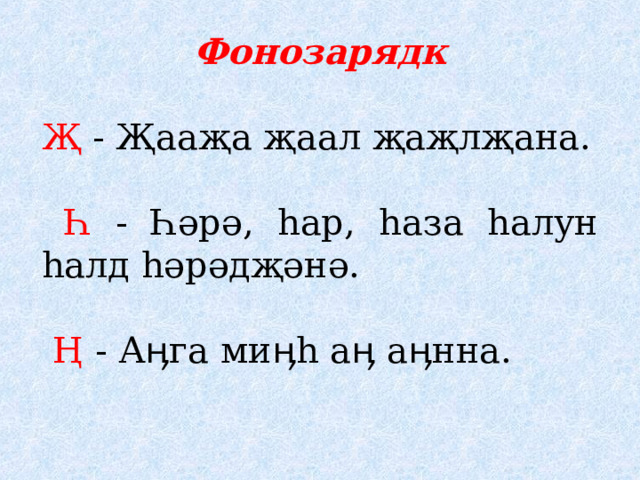     Фонозарядк  Җ - Җааҗа җаал җаҗлҗана.  Һ - Һәрә, һар, һаза һалун һалд һәрәдҗәнә.  Ң - Аӊга миӊһ аӊ аӊнна. 