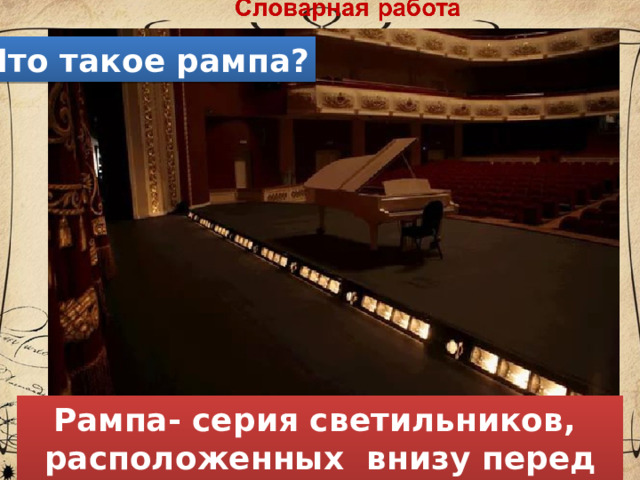 Что такое рампа? Рампа- серия светильников, расположенных внизу перед сценой 