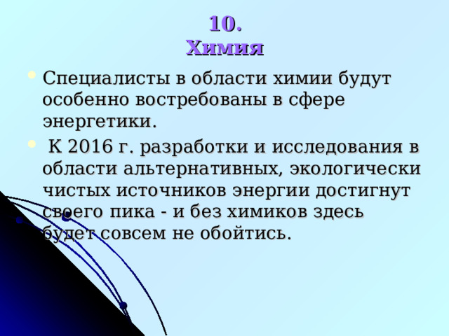 10. Химия Специалисты в области химии будут особенно востребованы в сфере энергетики.  К 2016 г. разработки и исследования в области альтернативных, экологически чистых источников энергии достигнут своего пика - и без химиков здесь будет совсем не обойтись. 