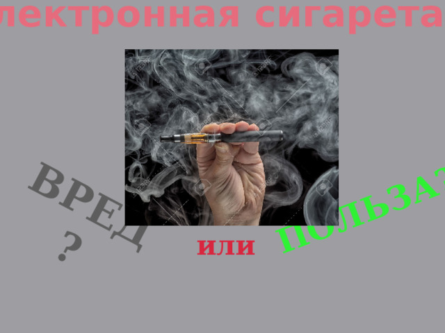Электронная сигарета… ВРЕД ? Польза? или  