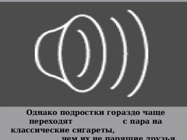 . Однако подростки гораздо чаще переходят с пара на классические сигареты, чем их не парящие друзья. 16 