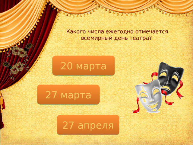 Какого числа ежегодно отмечается всемирный день театра? 20 марта 27 марта 27 апреля  