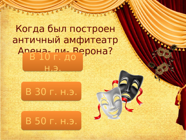 Когда был построен античный амфитеатр Арена- ди- Верона? В 10 г. до н.э. В 30 г. н.э. В 50 г. н.э. 