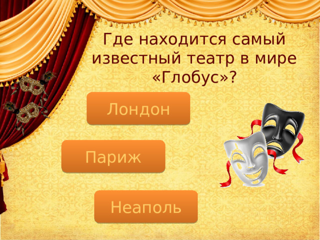 Где находится самый известный театр в мире «Глобус»? Лондон Париж Неаполь  