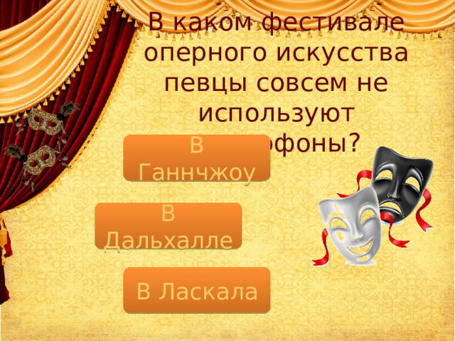 В каком фестивале оперного искусства певцы совсем не используют микрофоны? В Ганнчжоу В Дальхалле В Ласкала  