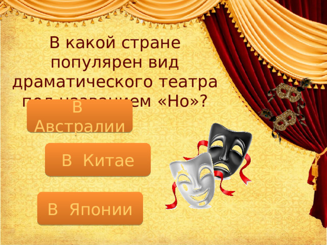 В какой стране популярен вид драматического театра под названием «Но»? В Австралии В Китае В Японии 