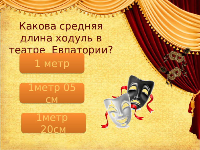 Какова средняя длина ходуль в театре Евпатории? 1 метр 1метр 05 см 1метр 20см 