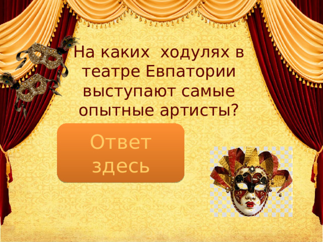   На каких ходулях в театре Евпатории выступают самые опытные артисты? Ответ здесь Более 2-х метров 