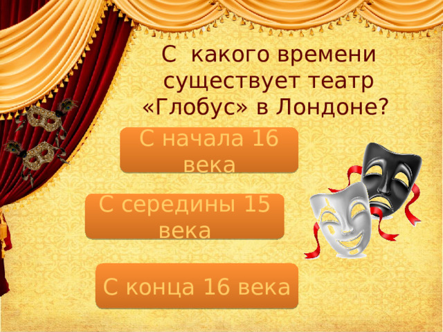 С какого времени существует театр «Глобус» в Лондоне? С начала 16 века С середины 15 века С конца 16 века  