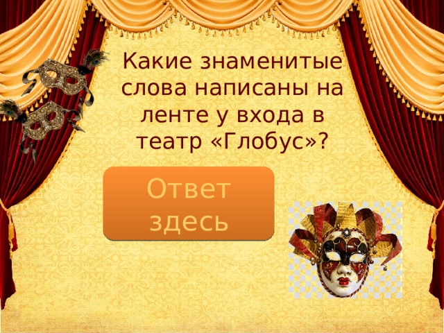 Какие знаменитые слова написаны на ленте у входа в театр «Глобус»?   Весь мир - театр Ответ здесь 