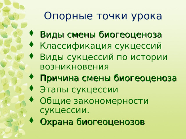 Опорные точки урока Виды смены биогеоценоза Классификация сукцессий Виды сукцессий по истории возникновения Причина смены биогеоценоза Этапы сукцессии Общие закономерности сукцессии. Охрана биогеоценозов  