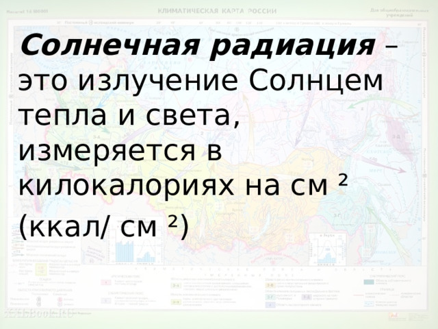 Солнечная радиация – это излучение Солнцем тепла и света, измеряется в килокалориях на см ² (ккал/ см ²) 
