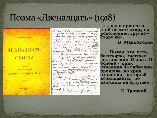  «… одни прочли в этой поэме сатиру на революцию, другие – славу ей».  В. Маяковский   « Поэма эта есть, бесспорно, высшее достижение Блока. В основе - крик отчаяния за гибнущее прошлое, но крик отчаяния, который возвышается до надежды на будущее».  Л. Троцкий   