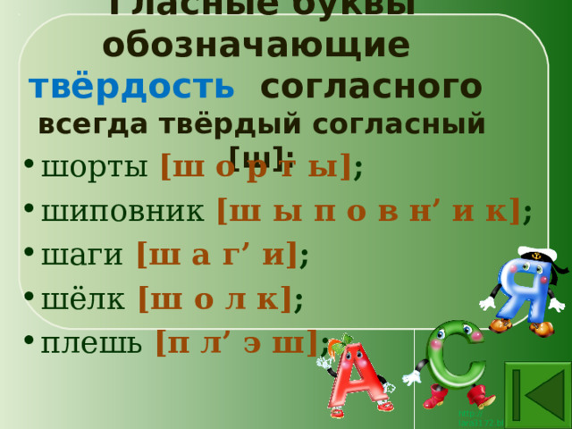 Гласные буквы обозначающие  твёрдость согласного  всегда твёрдый согласный [ш]: шорты [ш о р т ы] ; шиповник [ш ы п о в н’ и к] ; шаги  [ш а г’ и] ; шёлк  [ш о л к] ; плешь [п л’ э ш] ; 