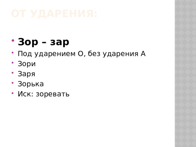 От ударения:   Зор – зар Под ударением О, без ударения А Зори Заря Зорька Иск: зоревать 