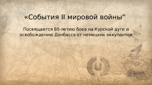 «События II мировой войны” Посвящается 80-летию боев на Курской дуге и освобождению Донбасса от немецких оккупантов 