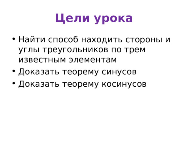 Цели урока Найти способ находить стороны и углы треугольников по трем известным элементам Доказать теорему синусов Доказать теорему косинусов 