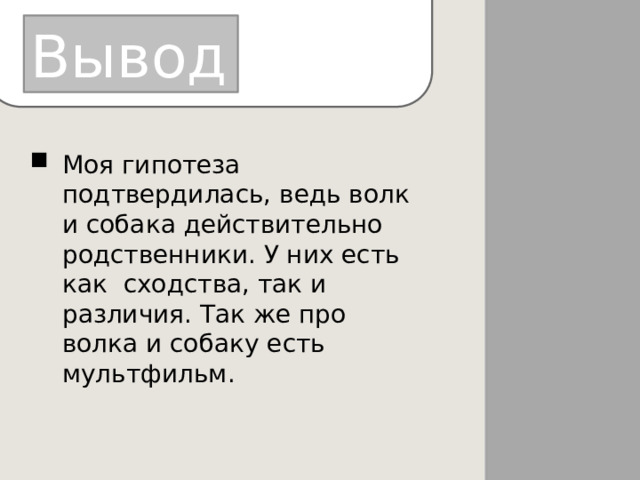 Вывод Моя гипотеза подтвердилась, ведь волк и собака действительно родственники. У них есть как сходства, так и различия. Так же про волка и собаку есть мультфильм. 